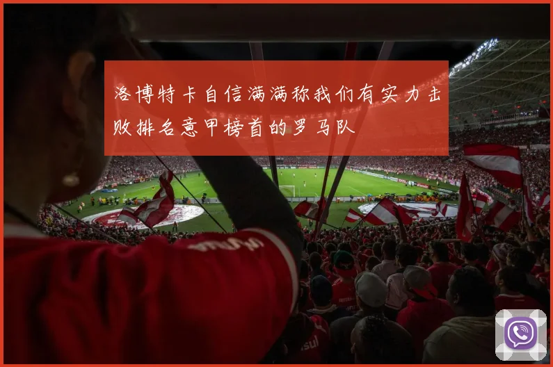 洛博特卡自信满满称我们有实力击败排名意甲榜首的罗马队