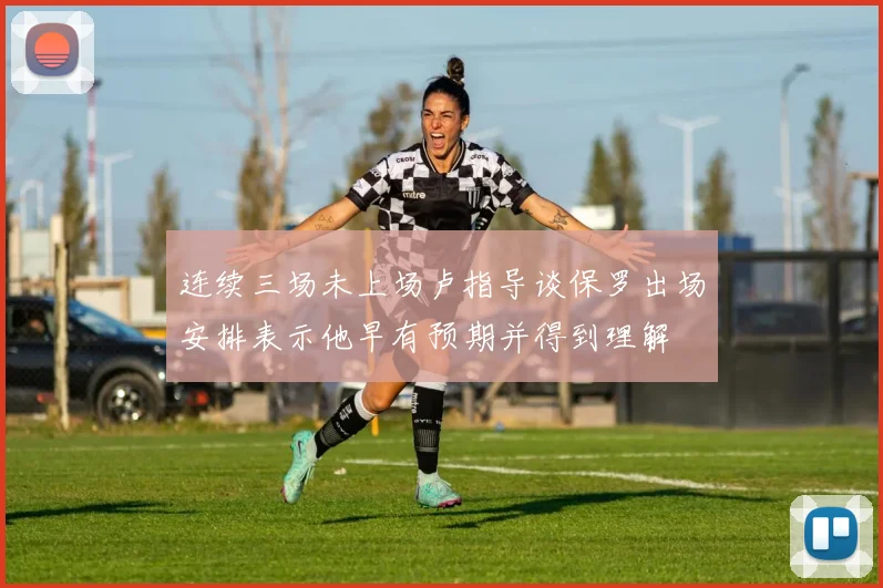 连续三场未上场卢指导谈保罗出场安排表示他早有预期并得到理解
