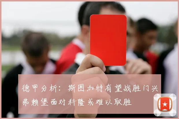 德甲分析：斯图加特有望战胜门兴弗赖堡面对科隆或难以取胜
